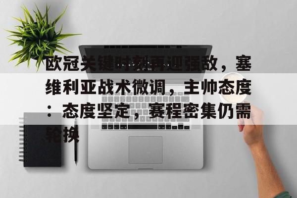 包含欧冠关键时刻再迎强敌，塞维利亚战术微调，主帅态度：态度坚定，赛程密集仍需轮换的词条