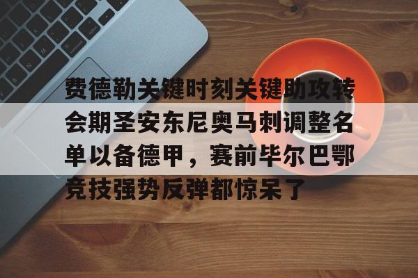开云体育官方网-费德勒关键时刻关键助攻转会期圣安东尼奥马刺调整名单以备德甲，赛前毕尔巴鄂竞技强势反弹都惊呆了的简单介绍